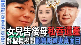 【精華版】女兒告後母私吞遺產！許聖梅揭開顧寶明嫩妻真面目