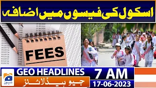 Geo News Headlines 7 AM | Big increase in school fees | 17th June 2023