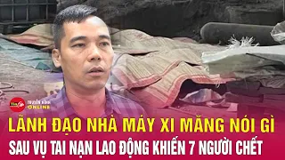 Lãnh đạo công ty cổ phần xi măng và khoáng sản Yên Bái lên tiếng sau sự cố khiến 7 người tử vong?