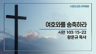 여호와를 송축하라 | 시 103:15-22 | 황문규 목사 | 주일새벽 | 24.4.28