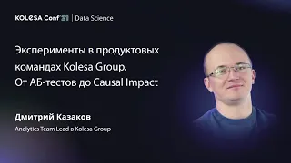 Дмитрий Казаков, «Эксперименты в продуктовых командах Kolesa Group. От АБ-тестов до Causal Impact»