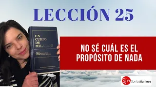 No sé cuál es el propósito de nada / Lección 25 UN CURSO DE MILAGROS