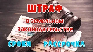 Штрафы в земельном законодательстве.  Сроки уплаты штрафа.  Отсрочка.  Рассрочка.