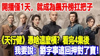 開播僅1天，就成為飆升榜扛把子，《天行健》憑啥這麼橫？看完4集後，我要說：劉宇寧這回押對了寶！2號警報鈴