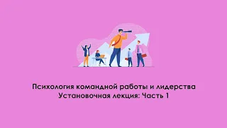 Психология командной работы и лидерства: установочная лекция (часть 1)