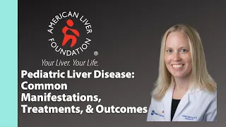 Pediatric Liver Disease: Common Manifestations, Treatments, & Outcomes
