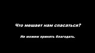 Что мешает нам спасаться - Часть 1. Не можем принять благодать