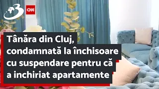 Tânără din Cluj, condamnată la închisoare pentru că a "închiriat" apartamente pe care nu le avea