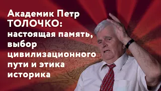 Академик Петр Толочко: настоящая память, выбор цивилизационного пути и этика историка