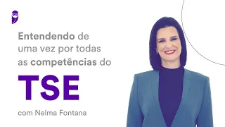 Entendendo de uma vez por todas as competências do TSE - Prof. Nelma Fontana