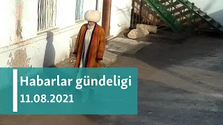 Habarlar gündeligi - 11-nji awgust, 2021-nji ýyl