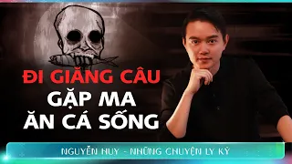 CHUYỆN MA #181: GIĂNG CÂU GẶP MA ĂN CÁ SỐNG - Chuyện tâm linh Nguyễn Huy kể