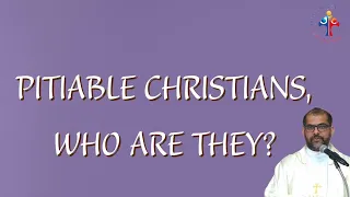 Pitiable Christians, who are they? - Fr Joe Mathew Moolecherry  VC