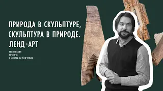 «Природа в скульптуре. Скульптура в природе. Ленд-арт». Творческая встреча с Виктором Грачёвым