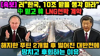 [속보] 러“한국, 10조 받을 생각 마라”中 믿고 韓 LNG선박 계약 해지한 푸틴 2개월 후 벌어진 대반전에 땅치고 후회하는 이유