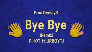 Bye Bye (Remix) - P-HOT ft. UrboyTJ - Prod.DeejayB [ Official lyric ]