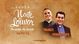 @PadreChrystianShankar e Padre Tony | SUPER Noite de Louvor: No Poder da Oração | 24/07/23