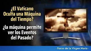 ¿El Vaticano Oculta una Máquina del Tiempo? ¿La máquina permite ver los Eventos del Pasado?