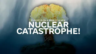 Europe is on a brim of a new nuclear catastrophe!