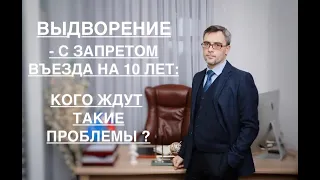 ВЫДВОРЕНИЕ – С ЗАПРЕТОМ ВЪЕЗДА НА 10 ЛЕТ: КОГО ЖДУТ ТАКИЕ ПРОБЛЕМЫ?