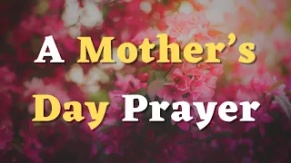 A Prayer for Mother’s Day -Lord, We Lift Up All Mothers to You Today - Happy Mother’s Day Prayer