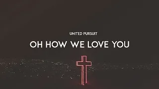 Oh How We Love You - United Pursuit (With Lyrics)