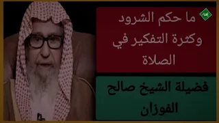 ماحكم الشرود وكثرة والتفكير في الصلاة ؟فضيلة الشيخ/صالح الفوزان