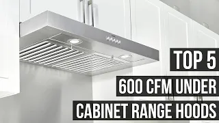5 Best 600 CFM Under Cabinet Range Hoods For 2024