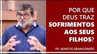 Por que Deus traz sofrimentos aos seus filhos? - Pr. Marcos Granconato