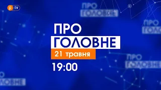 Про головне за 21 травня 2021