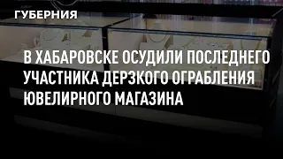 В Хабаровске осудили последнего участника дерзкого ограбления ювелирного магазина