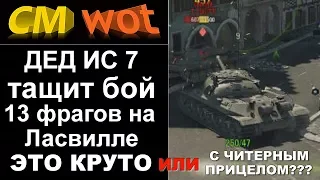 WOT дед ИС 7. 13 фрагов на Ласвилле.Читер или нет?