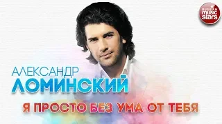 АЛЕКСАНДР ЛОМИНСКИЙ ✬ Я ПРОСТО БЕЗ УМА ОТ ТЕБЯ ✬ РУССКИЙ ХИТ