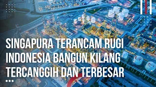 BBM Singapura Terancam Tidak Laku, Mega Kilang Indonesia Jadi Terbesar dan Tercanggih di Dunia