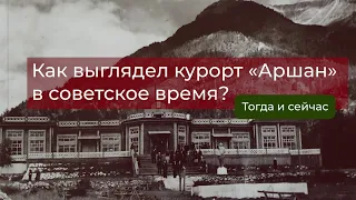 Как выглядел курорт «Аршан» в советское время? Тогда и сейчас