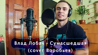 Влад Лобач – Сумасшедшая (cover Воробьев)