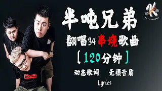 半噸兄弟 💧 串烧歌! 翻唱33首歌曲!【120分钟】 | 歌曲合集【动态歌词】【赖K歌】撕心裂肺! 最火最热门! 洗脑歌曲!