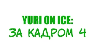 YURI ON ICE: ЗА КАДРОМ 4