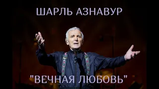 ШАРЛЬ АЗНАВУР  "ВЕЧНАЯ ЛЮБОВЬ"