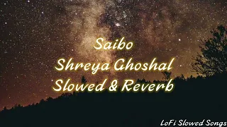 Saibo (Slowed & Reverb) || Shreya Ghoshal || LoFi Slowed Songs