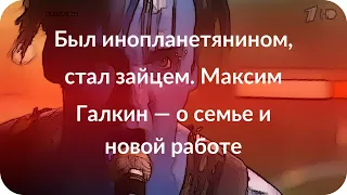 Был инопланетянином, стал зайцем. Максим Галкин — о семье и новой работе