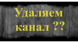 УДАЛЯЕМ КАНАЛ ?? Прощальное видео..