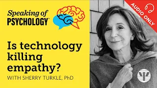 Speaking of Psychology: Is technology killing empathy? With Sherry Turkle, PhD