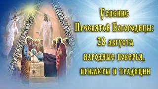 Успение Пресвятой Богородицы 28 августа 2023 народные поверья, приметы и традиции