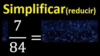 simplificar 7/84 simplificado, reducir fracciones a su minima expresion simple irreducible