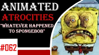 Animated Atrocities 062 || "Whatever Happened to Spongebob"