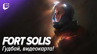 Fort Solis. Гудбай, видеокарта!