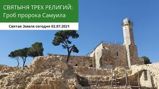 СВЯТЫНЯ ТРЕХ РЕЛИГИЙ  - ГРОБ ПРОРОКА САМУИЛА 02.07.2021