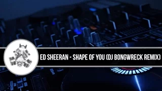 Ed Sheeran - Shape Of You (DJ Bongwreck Remix)