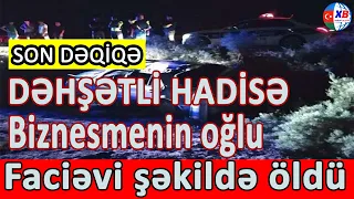 SON DƏQİQƏ! Biznesmenin oğlu faciəvi şəkildə öldü